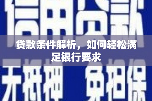 伊宁贷款条件解析，如何轻松满足银行要求