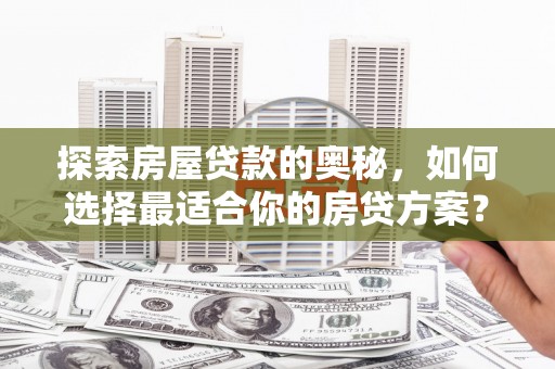 伊宁探索房屋贷款的奥秘，如何选择最适合你的房贷方案？