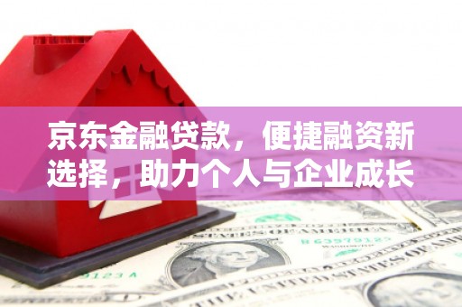 伊宁京东金融贷款，便捷融资新选择，助力个人与企业成长