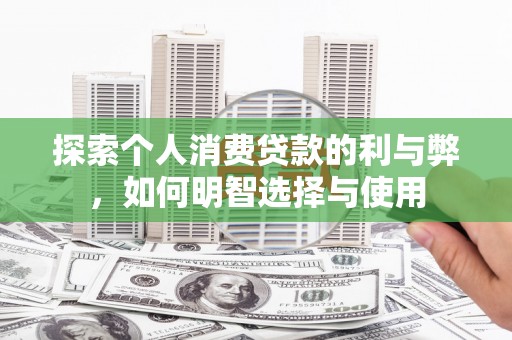 伊宁探索个人消费贷款的利与弊，如何明智选择与使用