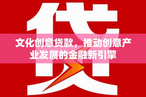 伊宁文化创意贷款，推动创意产业发展的金融新引擎