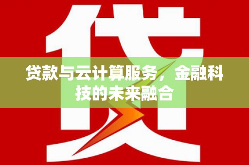 伊宁贷款与云计算服务，金融科技的未来融合