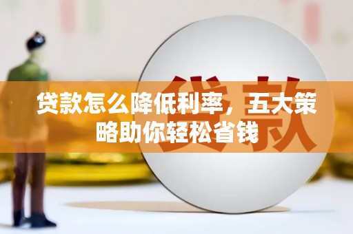 伊宁贷款怎么降低利率，五大策略助你轻松省钱