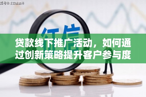 伊宁贷款线下推广活动，如何通过创新策略提升客户参与度