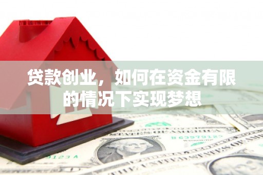 伊宁贷款创业，如何在资金有限的情况下实现梦想