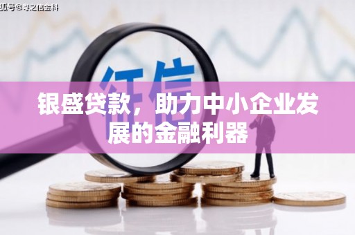 伊宁银盛贷款，助力中小企业发展的金融利器
