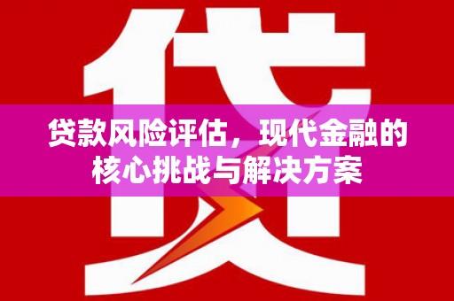 伊宁贷款风险评估，现代金融的核心挑战与解决方案