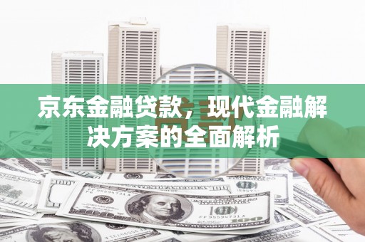 伊宁京东金融贷款，现代金融解决方案的全面解析