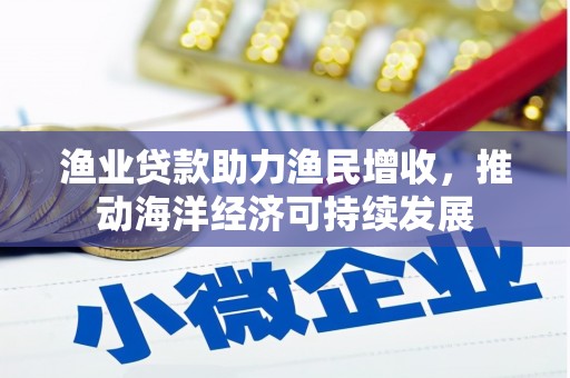 伊宁渔业贷款助力渔民增收，推动海洋经济可持续发展