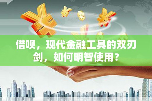 伊宁借呗，现代金融工具的双刃剑，如何明智使用？
