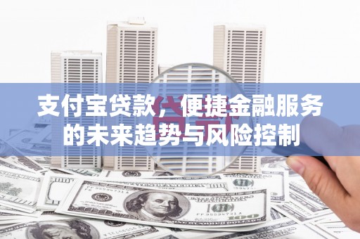 伊宁支付宝贷款，便捷金融服务的未来趋势与风险控制