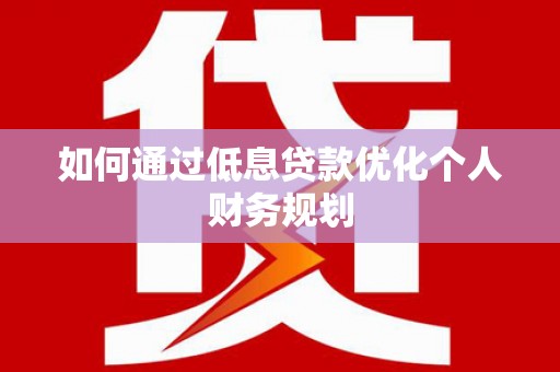 伊宁如何通过低息贷款优化个人财务规划