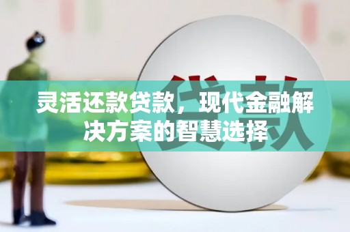 伊宁灵活还款贷款，现代金融解决方案的智慧选择