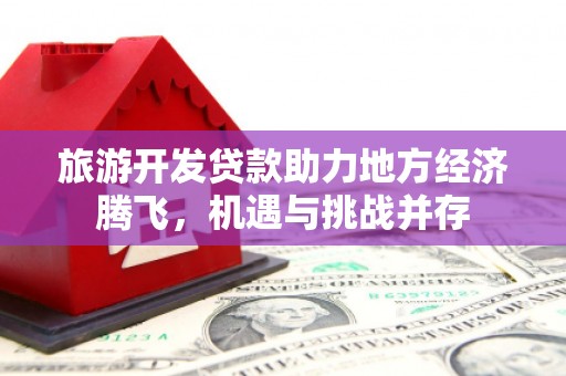 伊宁旅游开发贷款助力地方经济腾飞，机遇与挑战并存