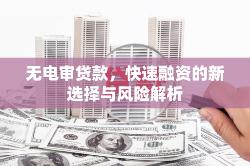 伊宁无电审贷款，快速融资的新选择与风险解析