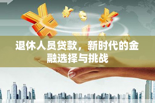 伊宁退休人员贷款，新时代的金融选择与挑战