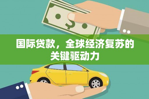 伊宁国际贷款，全球经济复苏的关键驱动力