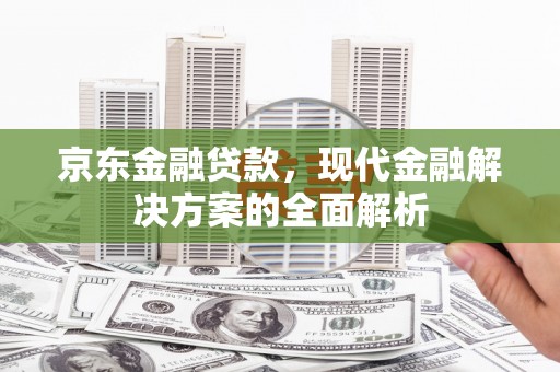 伊宁京东金融贷款，现代金融解决方案的全面解析