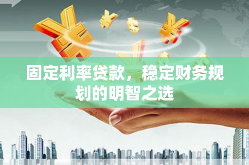 伊宁固定利率贷款，稳定财务规划的明智之选