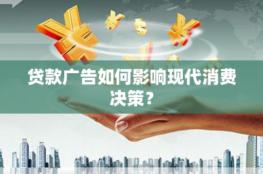 伊宁贷款广告如何影响现代消费决策？