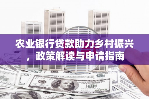 伊宁农业银行贷款助力乡村振兴，政策解读与申请指南