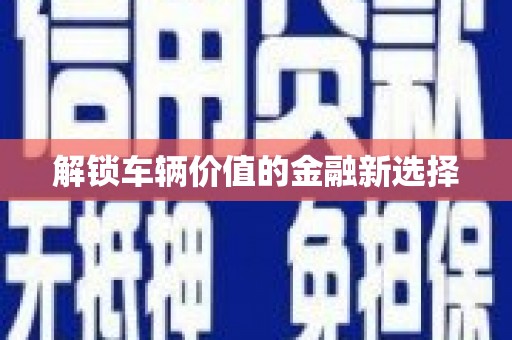 伊宁解锁车辆价值的金融新选择