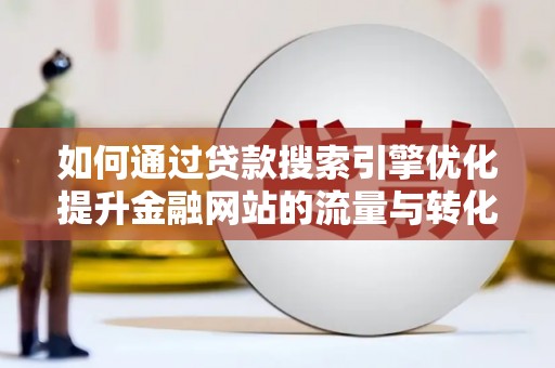 伊宁如何通过贷款搜索引擎优化提升金融网站的流量与转化率