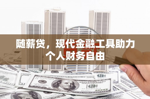 伊宁随薪贷，现代金融工具助力个人财务自由