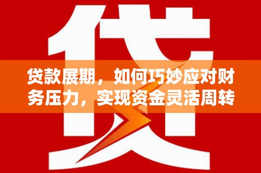 伊宁贷款展期，如何巧妙应对财务压力，实现资金灵活周转