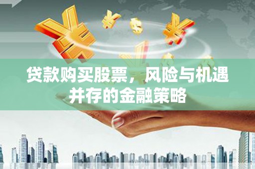 伊宁贷款购买股票，风险与机遇并存的金融策略