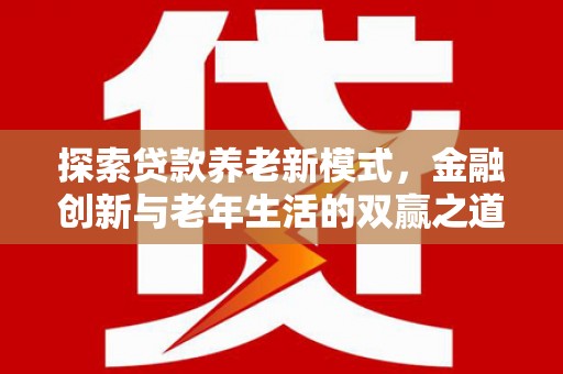 伊宁探索贷款养老新模式，金融创新与老年生活的双赢之道