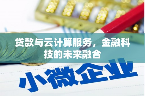 伊宁贷款与云计算服务，金融科技的未来融合