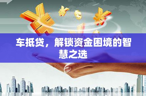伊宁车抵贷，解锁资金困境的智慧之选