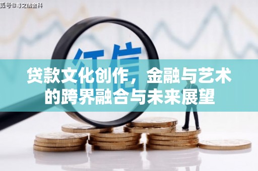 伊宁贷款文化创作，金融与艺术的跨界融合与未来展望