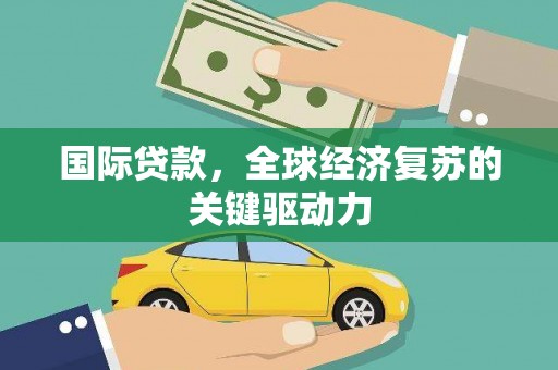 伊宁国际贷款，全球经济复苏的关键驱动力