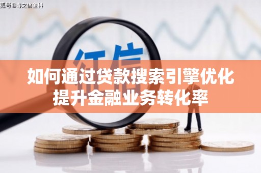 伊宁如何通过贷款搜索引擎优化提升金融业务转化率