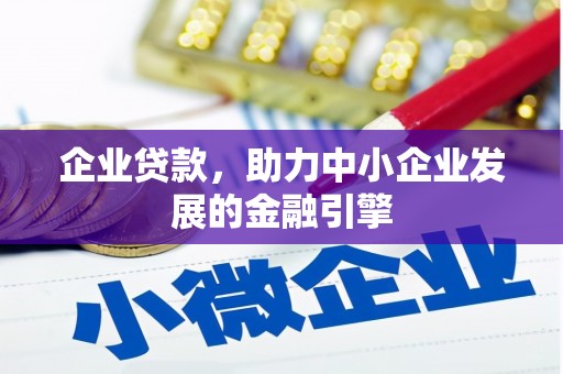 伊宁企业贷款，助力中小企业发展的金融引擎