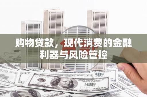 伊宁购物贷款，现代消费的金融利器与风险管控