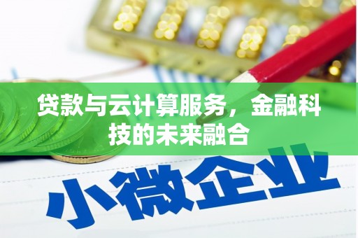 伊宁贷款与云计算服务，金融科技的未来融合