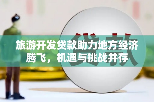 伊宁旅游开发贷款助力地方经济腾飞，机遇与挑战并存