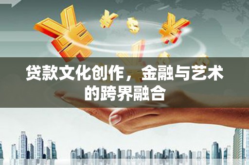 伊宁贷款文化创作，金融与艺术的跨界融合