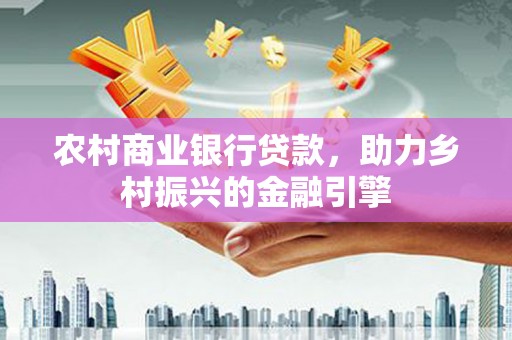 伊宁农村商业银行贷款，助力乡村振兴的金融引擎