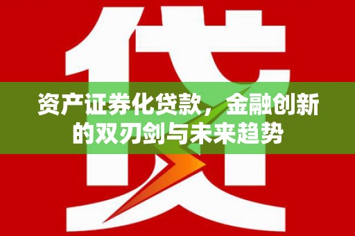 伊宁资产证券化贷款，金融创新的双刃剑与未来趋势