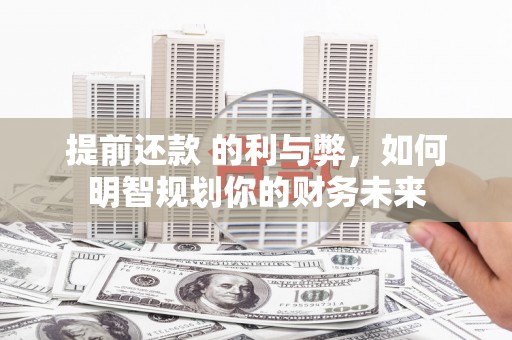 伊宁提前还款 的利与弊，如何明智规划你的财务未来