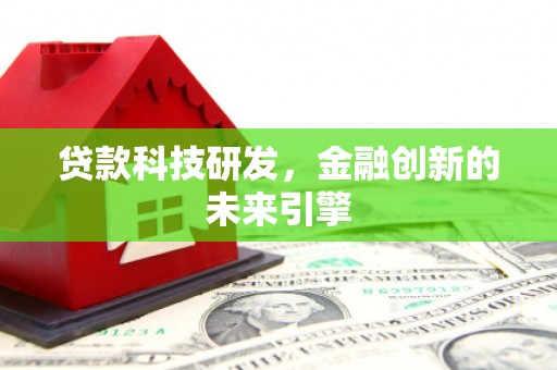 伊宁贷款科技研发，金融创新的未来引擎