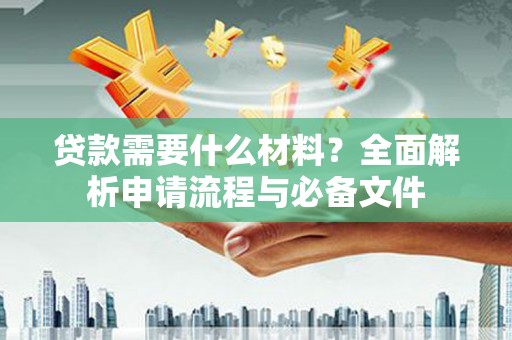 伊宁贷款需要什么材料？全面解析申请流程与必备文件