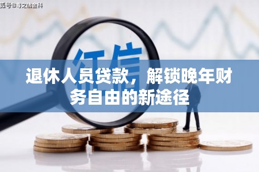 伊宁退休人员贷款，解锁晚年财务自由的新途径
