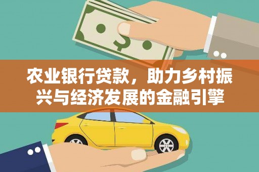 伊宁农业银行贷款，助力乡村振兴与经济发展的金融引擎
