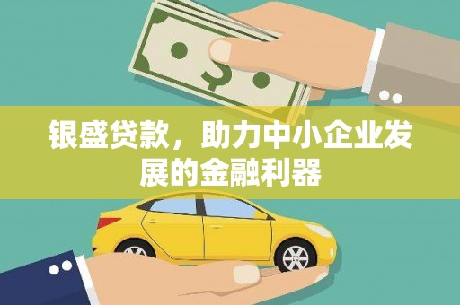 伊宁银盛贷款，助力中小企业发展的金融利器