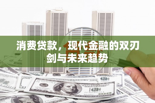 伊宁消费贷款，现代金融的双刃剑与未来趋势